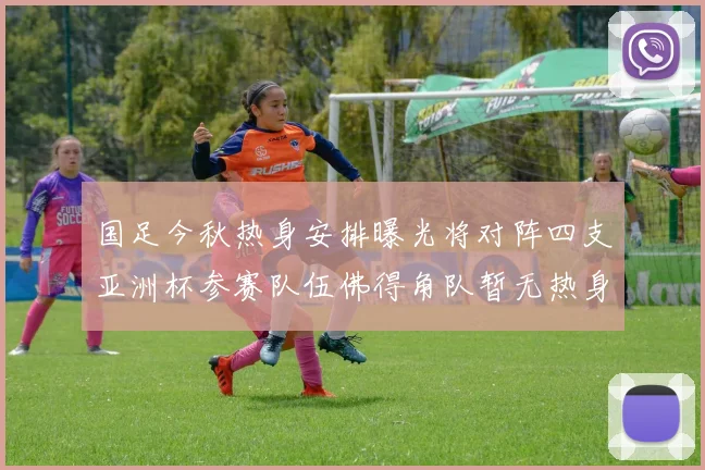 国足今秋热身安排曝光将对阵四支亚洲杯参赛队伍佛得角队暂无热身计划