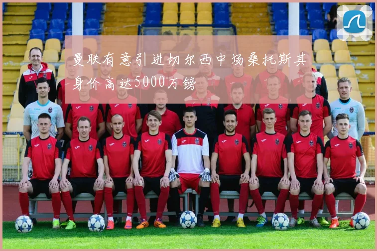曼联有意引进切尔西中场桑托斯其身价高达5000万镑