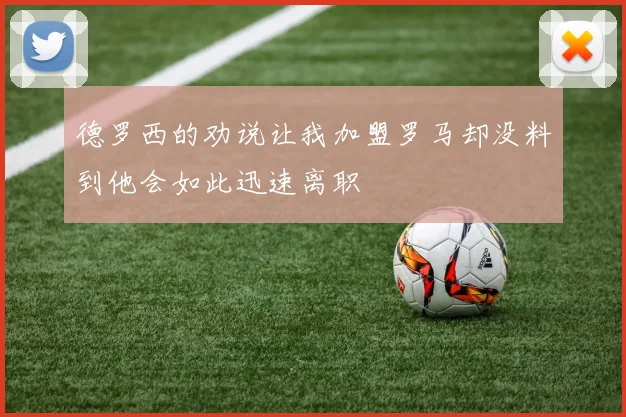 德罗西的劝说让我加盟罗马却没料到他会如此迅速离职