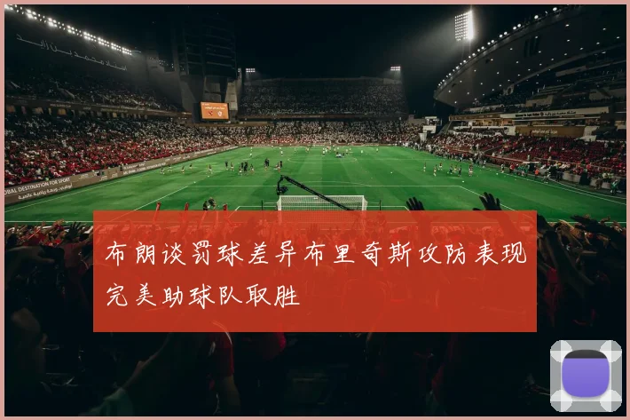 布朗谈罚球差异布里奇斯攻防表现完美助球队取胜