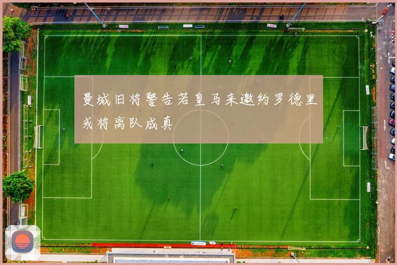 曼城旧将警告若皇马来邀约罗德里或将离队成真