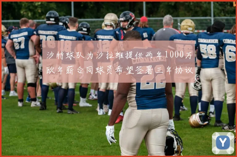 沙特球队为沙拉维提供两年1000万欧年薪合同球员希望签署三年协议