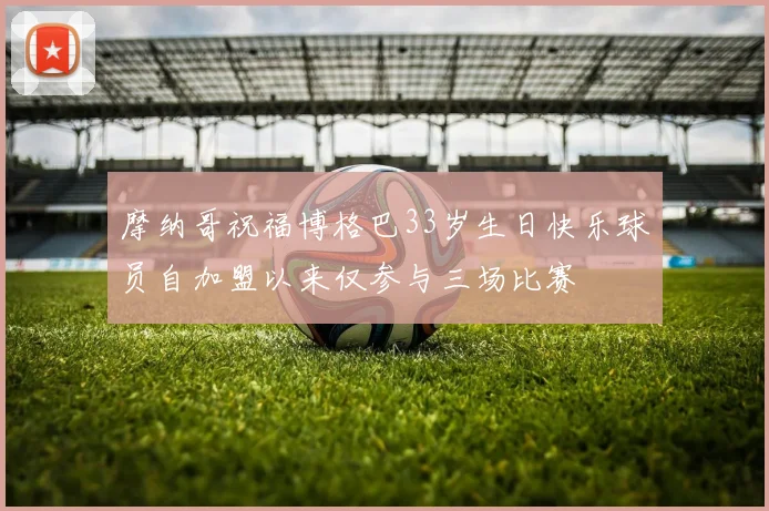摩纳哥祝福博格巴33岁生日快乐球员自加盟以来仅参与三场比赛