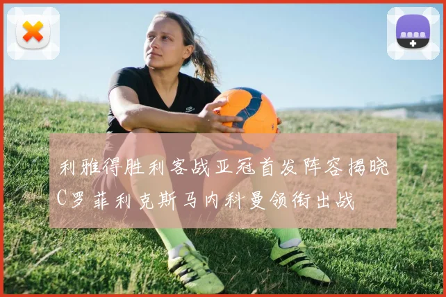 利雅得胜利客战亚冠首发阵容揭晓C罗菲利克斯马内科曼领衔出战