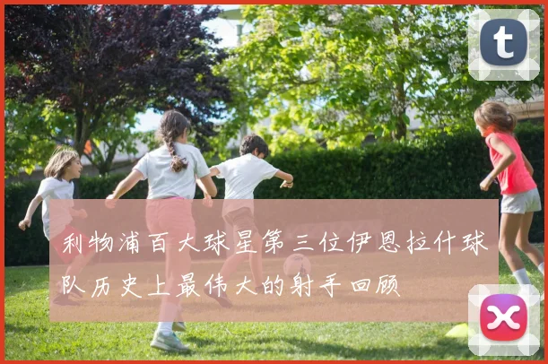 利物浦百大球星第三位伊恩拉什球队历史上最伟大的射手回顾