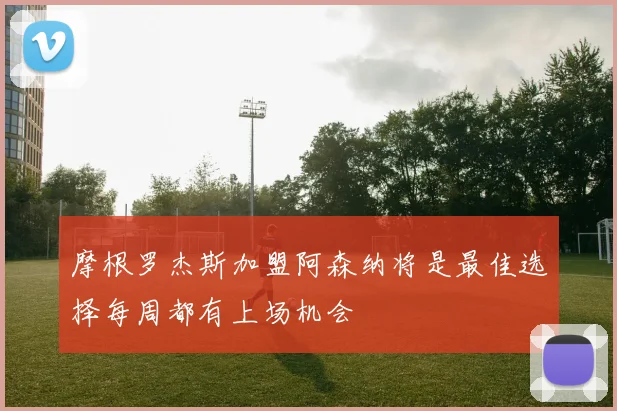 摩根罗杰斯加盟阿森纳将是最佳选择每周都有上场机会