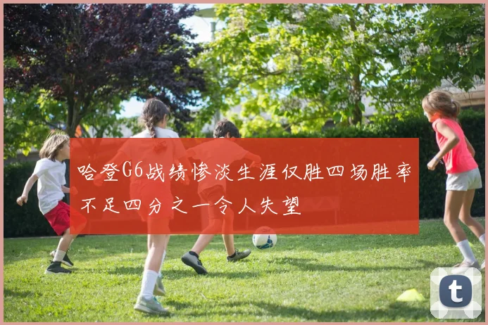 哈登G6战绩惨淡生涯仅胜四场胜率不足四分之一令人失望