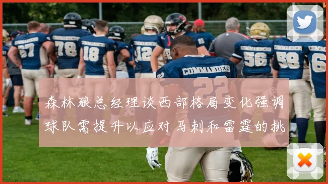 森林狼总经理谈西部格局变化强调球队需提升以应对马刺和雷霆的挑战