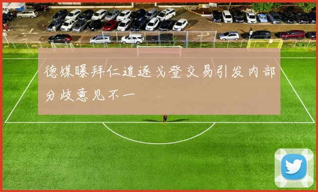 德媒曝拜仁追逐戈登交易引发内部分歧意见不一