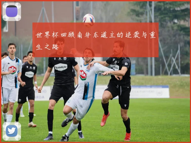 世界杯回顾南非东道主的逆袭与重生之路
