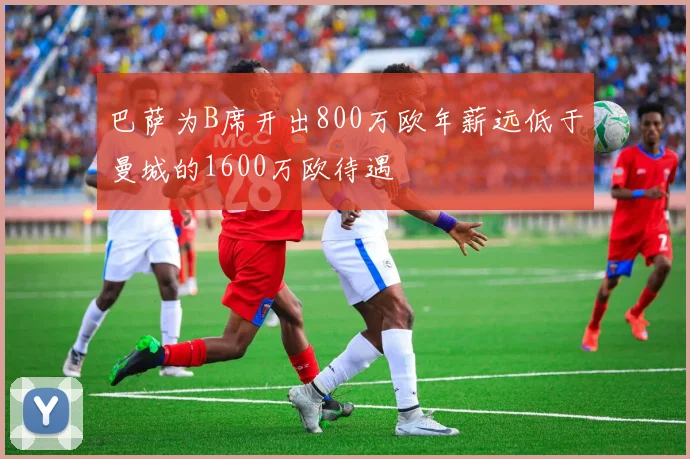 巴萨为B席开出800万欧年薪远低于曼城的1600万欧待遇