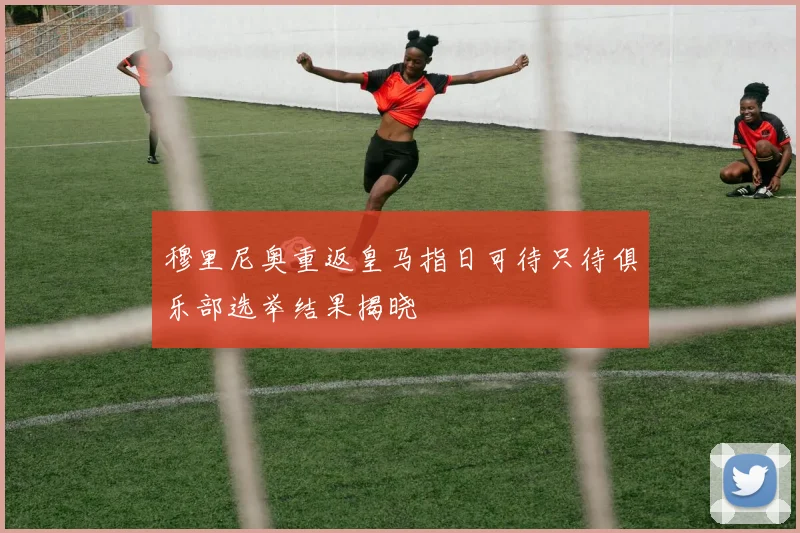 穆里尼奥重返皇马指日可待只待俱乐部选举结果揭晓